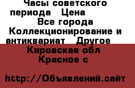 Часы советского периода › Цена ­ 3 999 - Все города Коллекционирование и антиквариат » Другое   . Кировская обл.,Красное с.
